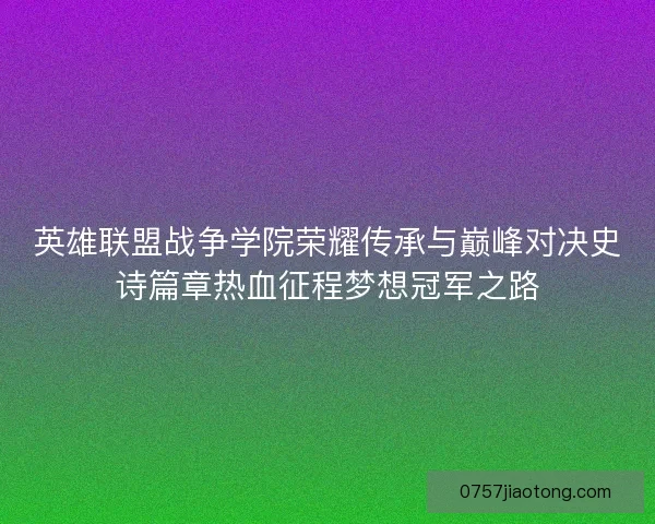 英雄联盟战争学院荣耀传承与巅峰对决史诗篇章热血征程梦想冠军之路