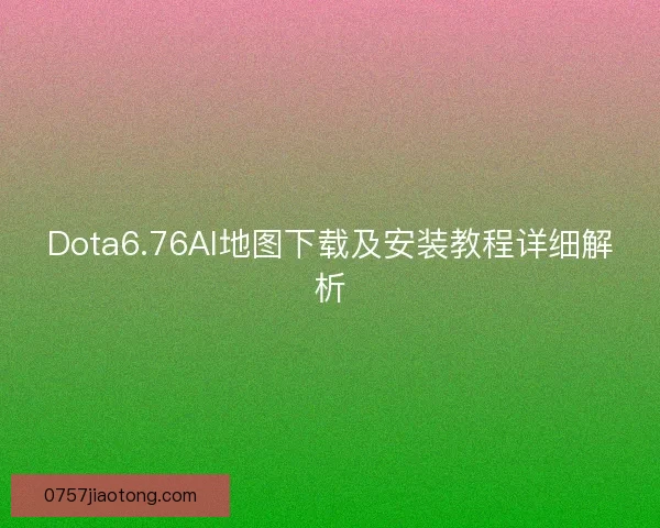 Dota6.76AI地图下载及安装教程详细解析