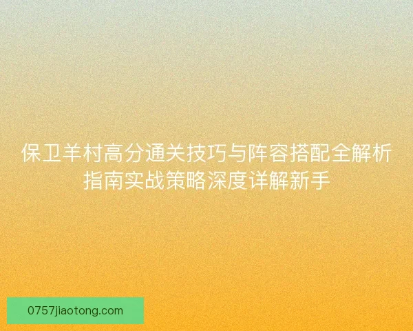 保卫羊村高分通关技巧与阵容搭配全解析指南实战策略深度详解新手