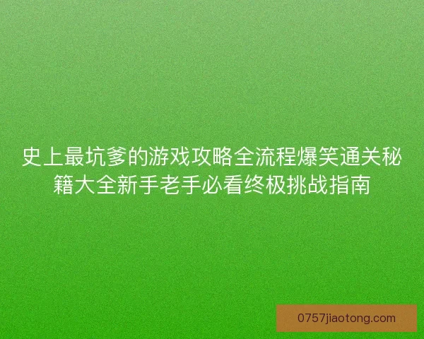 史上最坑爹的游戏攻略全流程爆笑通关秘籍大全新手老手必看终极挑战指南