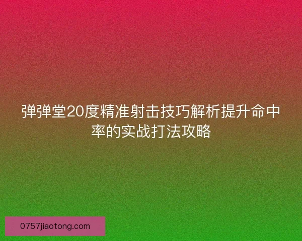 弹弹堂20度精准射击技巧解析提升命中率的实战打法攻略