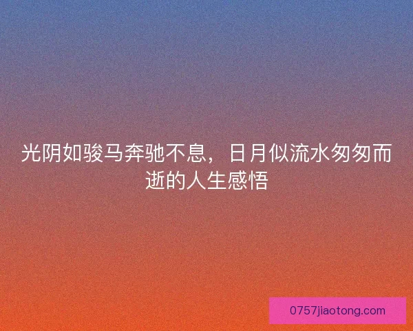 光阴如骏马奔驰不息，日月似流水匆匆而逝的人生感悟