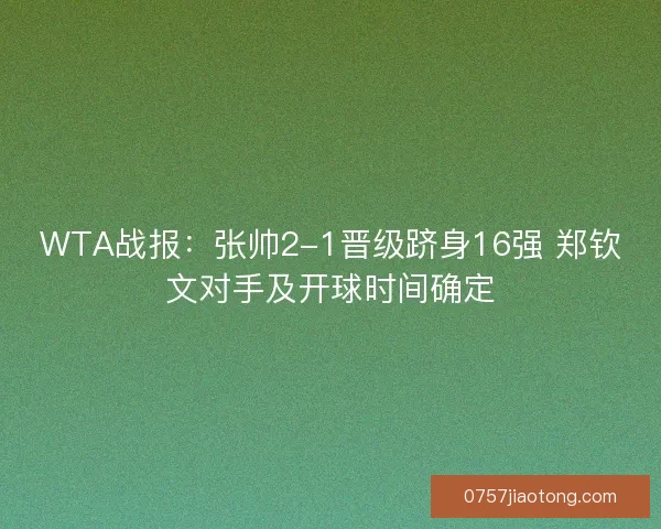WTA战报：张帅2-1晋级跻身16强 郑钦文对手及开球时间确定